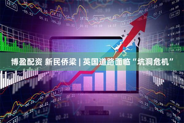 博盈配资 新民侨梁 | 英国道路面临“坑洞危机”