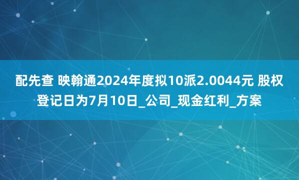 配先查 映翰通2024年度拟10派2.0044元 股权登记日为7月10日_公司_现金红利_方案