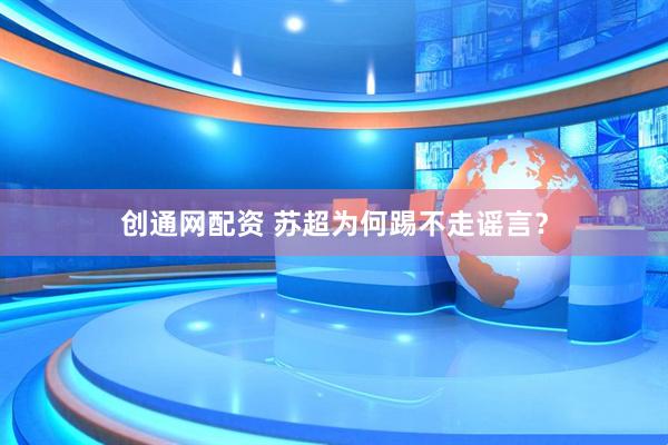 创通网配资 苏超为何踢不走谣言？