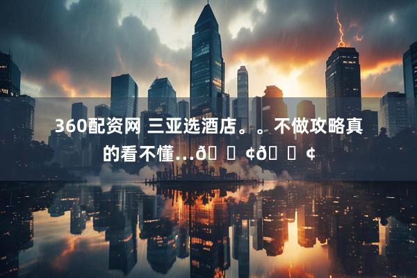 360配资网 三亚选酒店。。不做攻略真的看不懂…😢😢