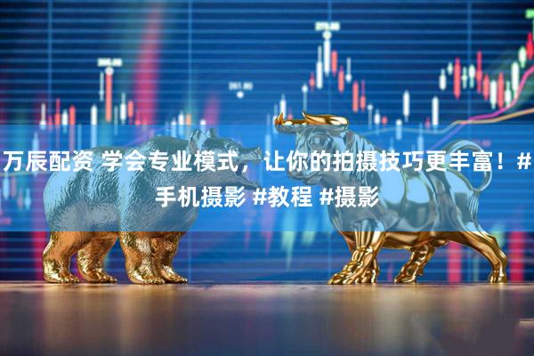 万辰配资 学会专业模式，让你的拍摄技巧更丰富！#手机摄影 #教程 #摄影