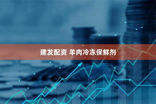 建发配资 羊肉冷冻保鲜剂